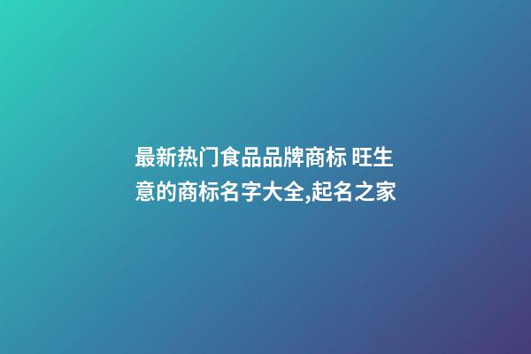 最新热门食品品牌商标 旺生意的商标名字大全,起名之家-第1张-商标起名-玄机派